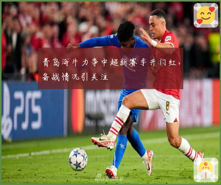 青岛海牛力争中超新赛季开门红，备战情况引关注