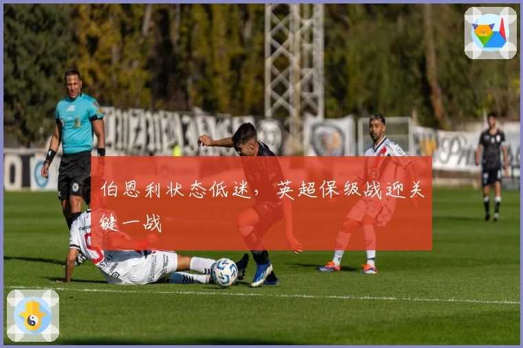 伯恩利状态低迷，英超保级战迎关键一战