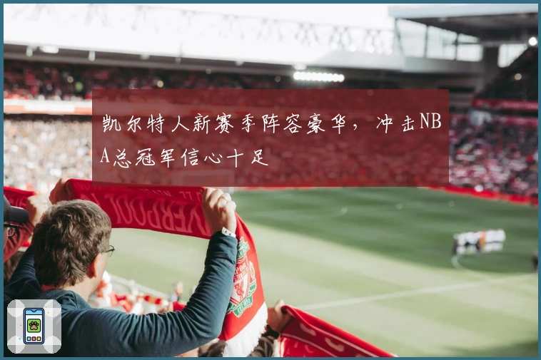 凯尔特人新赛季阵容豪华，冲击NBA总冠军信心十足