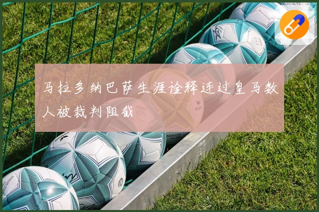 马拉多纳巴萨生涯诠释连过皇马数人被裁判阻截