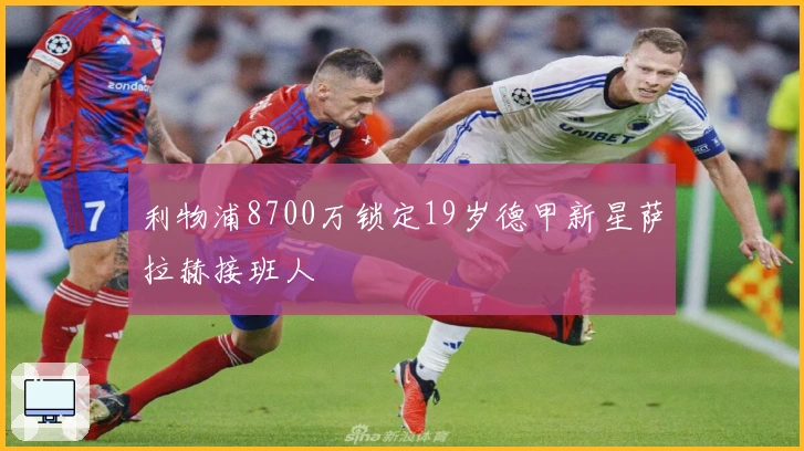 利物浦8700万锁定19岁德甲新星萨拉赫接班人