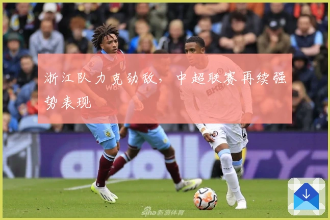 浙江队力克劲敌，中超联赛再续强势表现