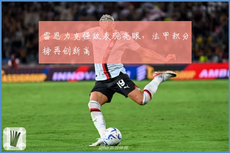 雷恩力克强敌表现亮眼，法甲积分榜再创新高