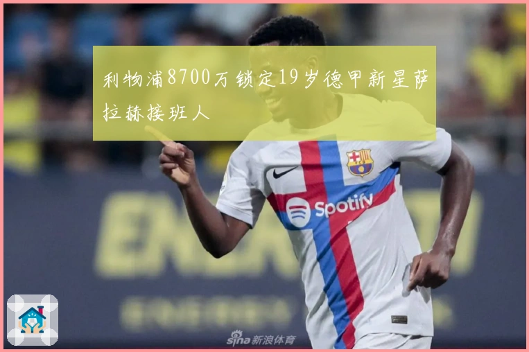 利物浦8700万锁定19岁德甲新星萨拉赫接班人