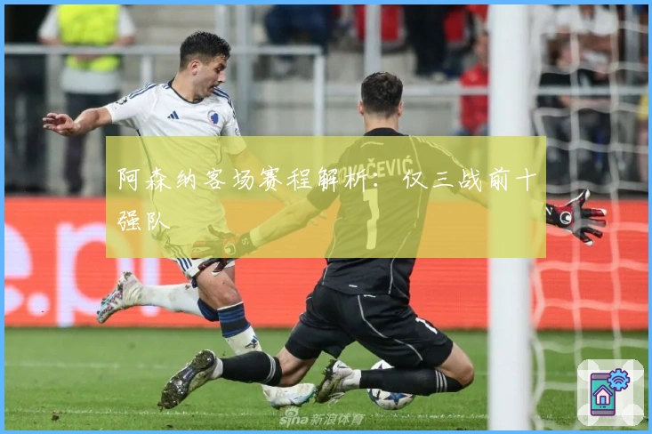 阿森纳客场赛程解析：仅三战前十强队